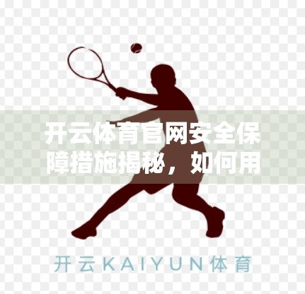 开云体育官网安全保障措施揭秘，如何用科技守护你的每一次点击？