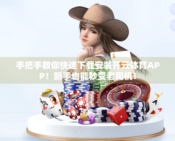 手把手教你快速下载安装开云体育APP！新手也能秒变老司机！