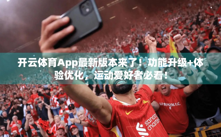 开云体育App最新版本来了！功能升级+体验优化，运动爱好者必看！