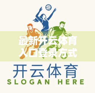 最新开云体育入口登录方式全解析，安全、便捷、多平台适配，新手也能秒懂！