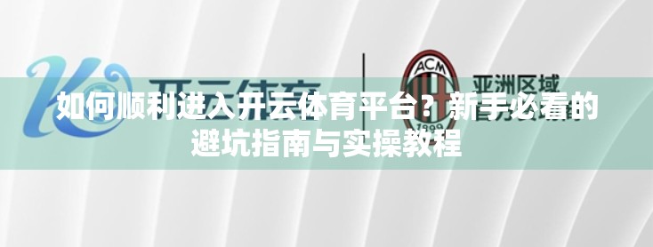 如何顺利进入开云体育平台？新手必看的避坑指南与实操教程