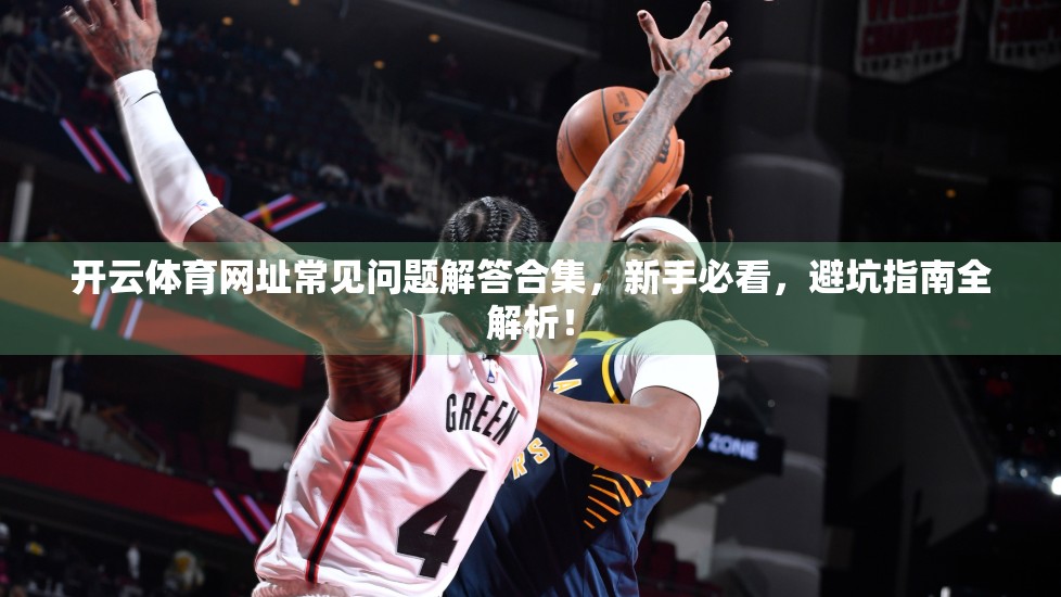 开云体育网址常见问题解答合集，新手必看，避坑指南全解析！