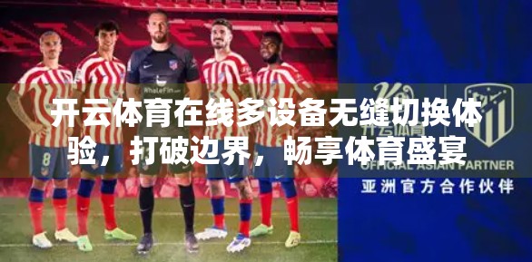 开云体育在线多设备无缝切换体验，打破边界，畅享体育盛宴