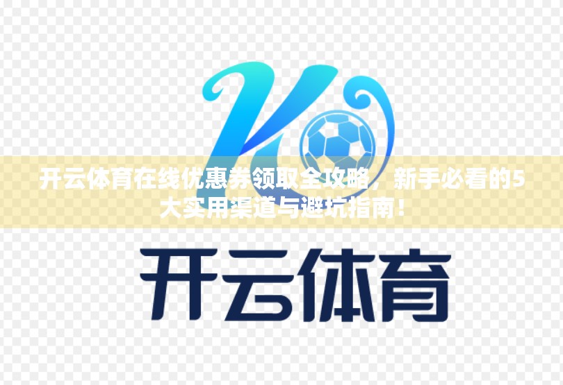 开云体育在线优惠券领取全攻略，新手必看的5大实用渠道与避坑指南！