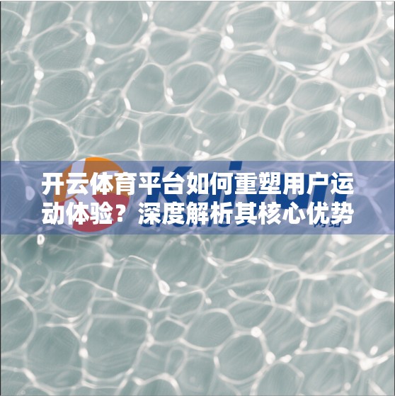 开云体育平台如何重塑用户运动体验？深度解析其核心优势与独特魅力