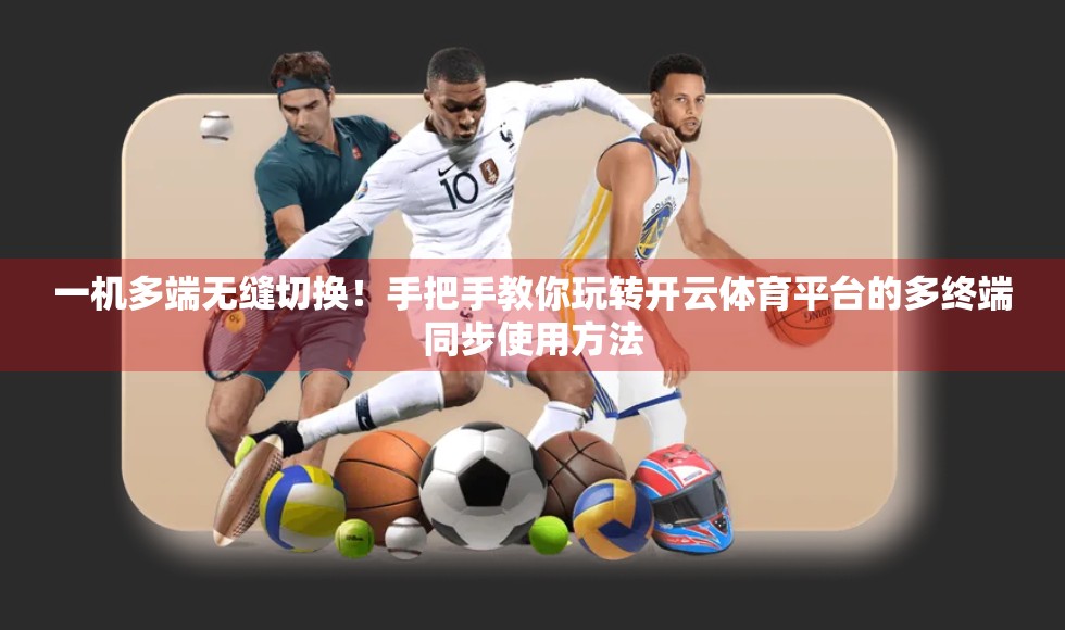 一机多端无缝切换！手把手教你玩转开云体育平台的多终端同步使用方法