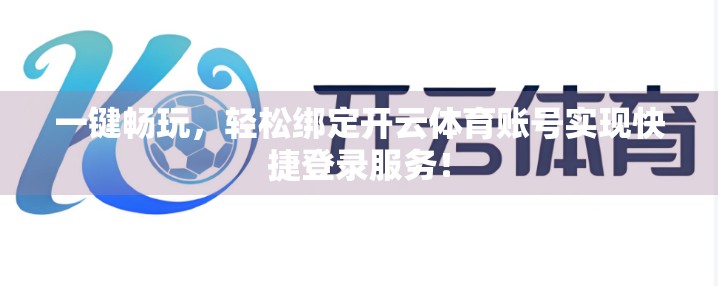 一键畅玩，轻松绑定开云体育账号实现快捷登录服务！