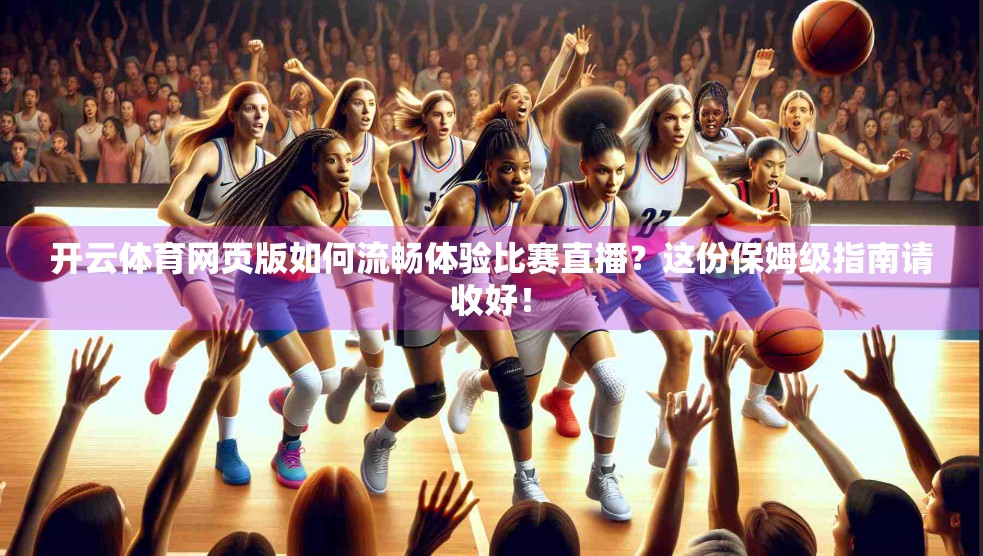 开云体育网页版如何流畅体验比赛直播？这份保姆级指南请收好！