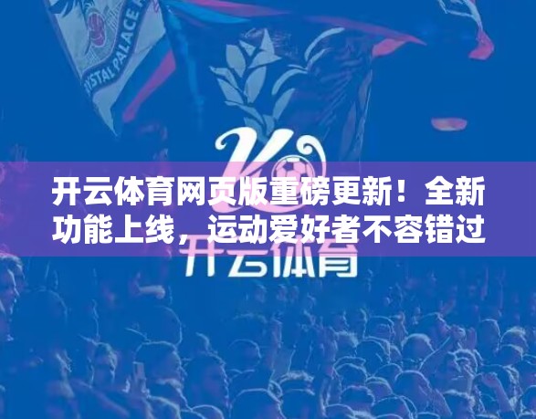 开云体育网页版重磅更新！全新功能上线，运动爱好者不容错过！