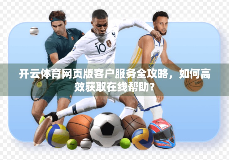 开云体育网页版客户服务全攻略，如何高效获取在线帮助？