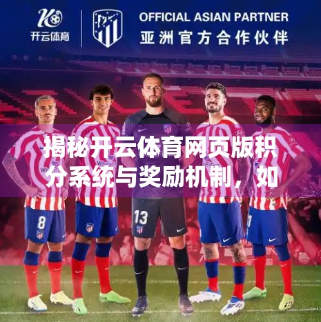 揭秘开云体育网页版积分系统与奖励机制，如何用积分玩转运动乐趣？