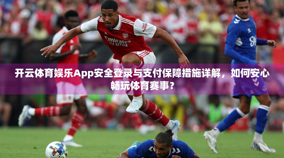 开云体育娱乐App安全登录与支付保障措施详解，如何安心畅玩体育赛事？