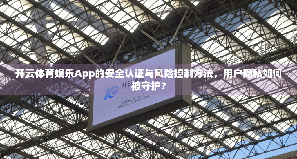 开云体育娱乐App的安全认证与风险控制方法，用户隐私如何被守护？