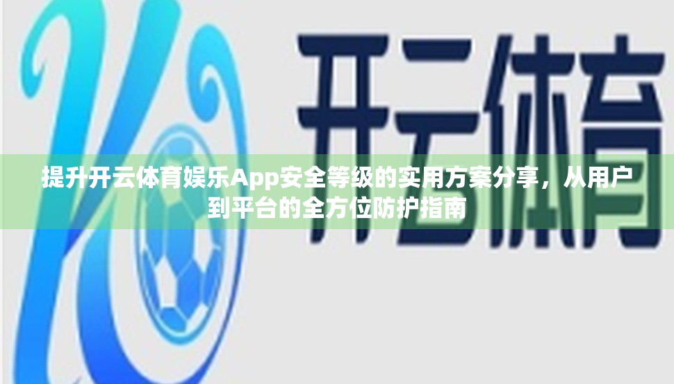 提升开云体育娱乐App安全等级的实用方案分享，从用户到平台的全方位防护指南