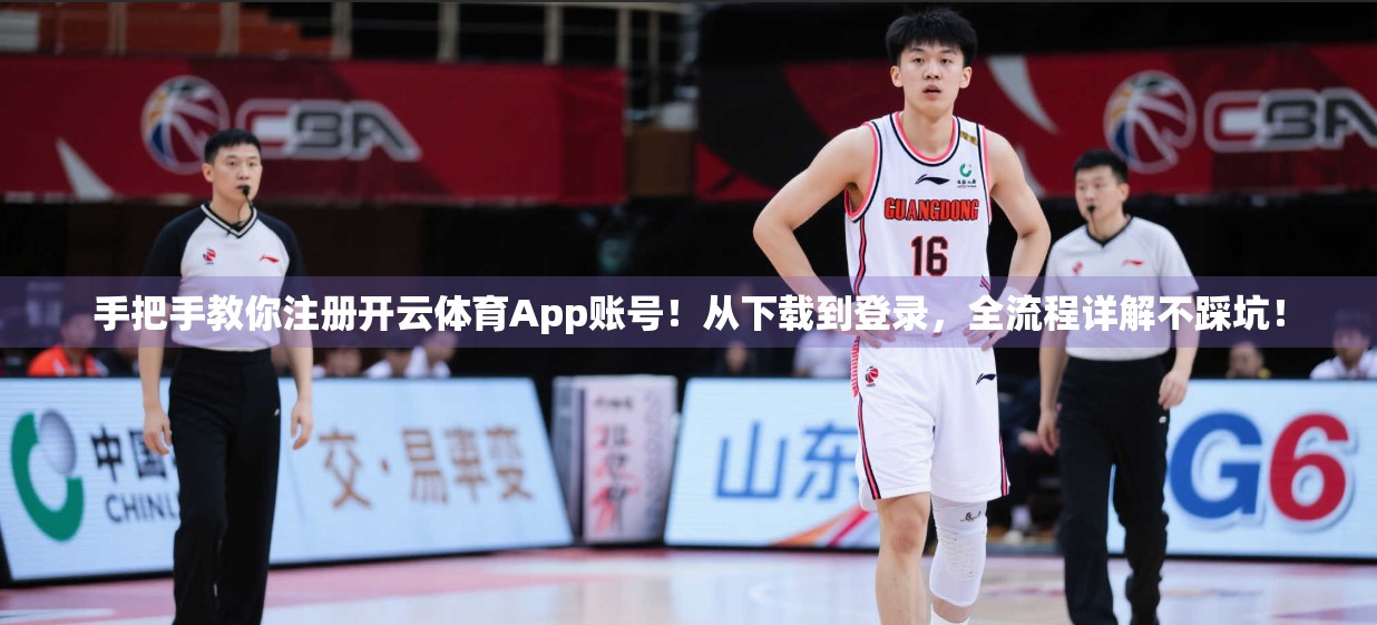 手把手教你注册开云体育App账号！从下载到登录，全流程详解不踩坑！