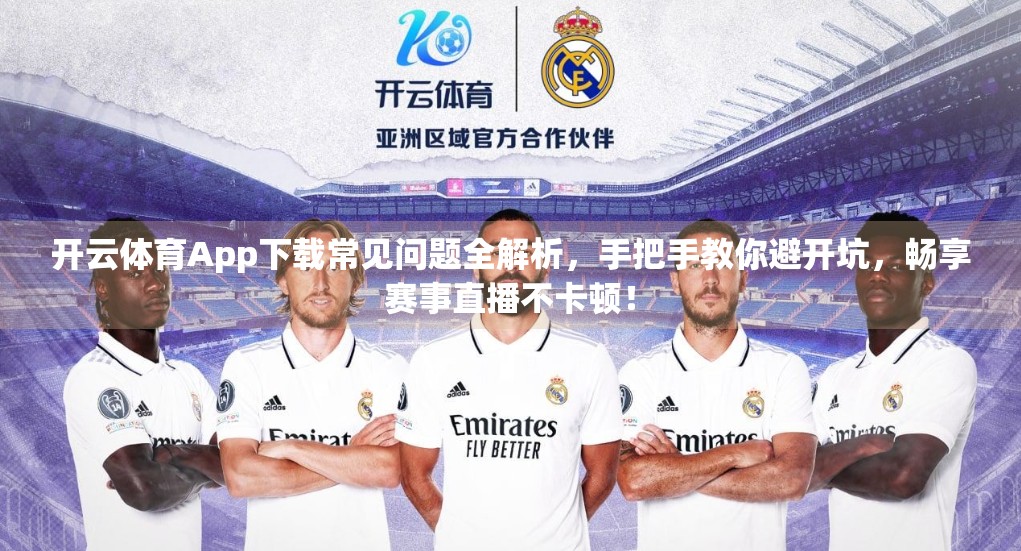 开云体育App下载常见问题全解析，手把手教你避开坑，畅享赛事直播不卡顿！