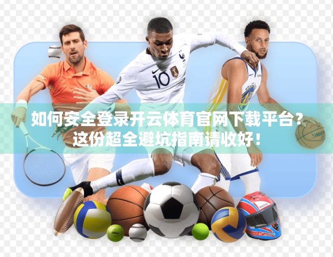 如何安全登录开云体育官网下载平台？这份超全避坑指南请收好！