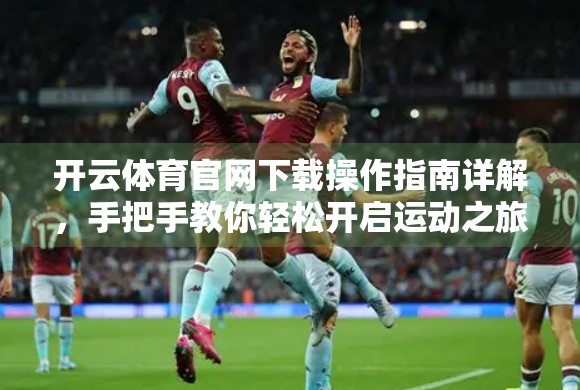 开云体育官网下载操作指南详解，手把手教你轻松开启运动之旅！