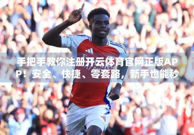 手把手教你注册开云体育官网正版APP！安全、快捷、零套路，新手也能秒变老司机！