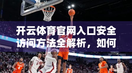 开云体育官网入口安全访问方法全解析，如何避免钓鱼陷阱，保护你的账号与数据安全？