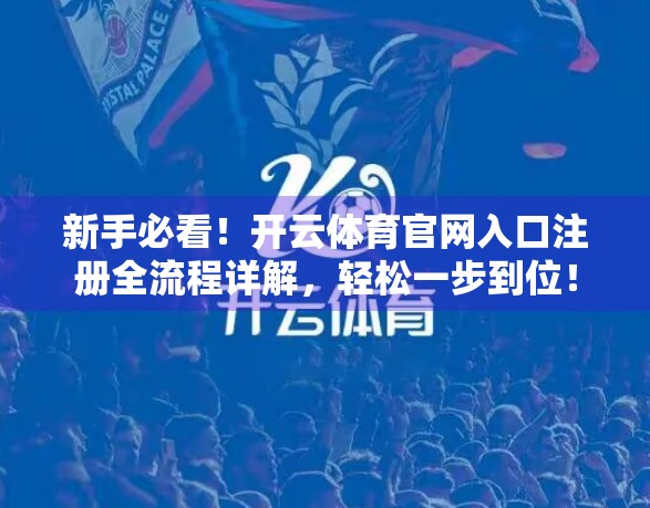 新手必看！开云体育官网入口注册全流程详解，轻松一步到位！