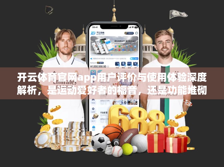 开云体育官网app用户评价与使用体验深度解析，是运动爱好者的福音，还是功能堆砌的伪智能？