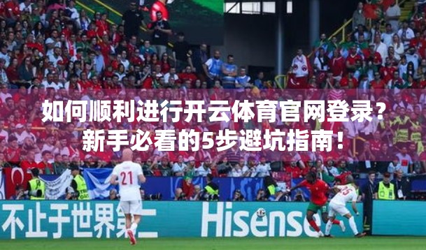 如何顺利进行开云体育官网登录？新手必看的5步避坑指南！