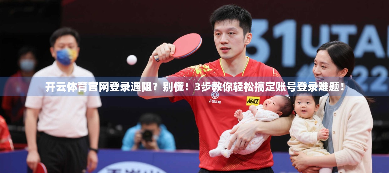 开云体育官网登录遇阻？别慌！3步教你轻松搞定账号登录难题！