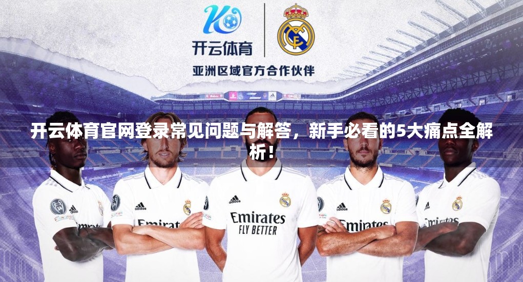 开云体育官网登录常见问题与解答，新手必看的5大痛点全解析！