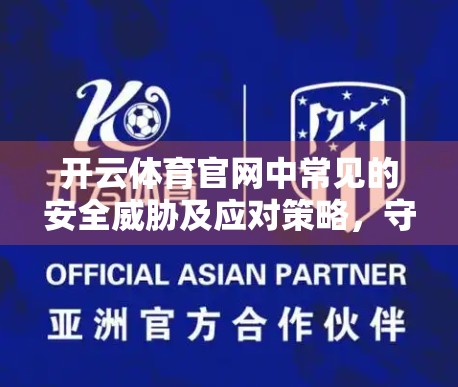 开云体育官网中常见的安全威胁及应对策略，守护数字赛场的防火墙