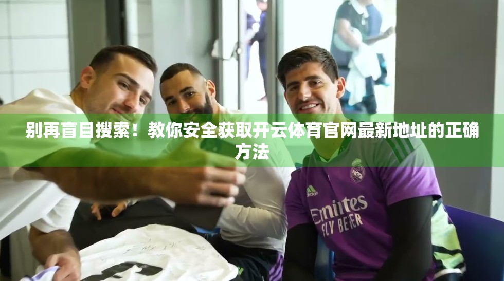 别再盲目搜索！教你安全获取开云体育官网最新地址的正确方法