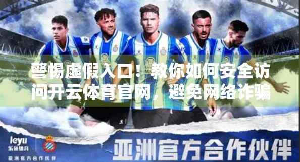警惕虚假入口！教你如何安全访问开云体育官网，避免网络诈骗陷阱