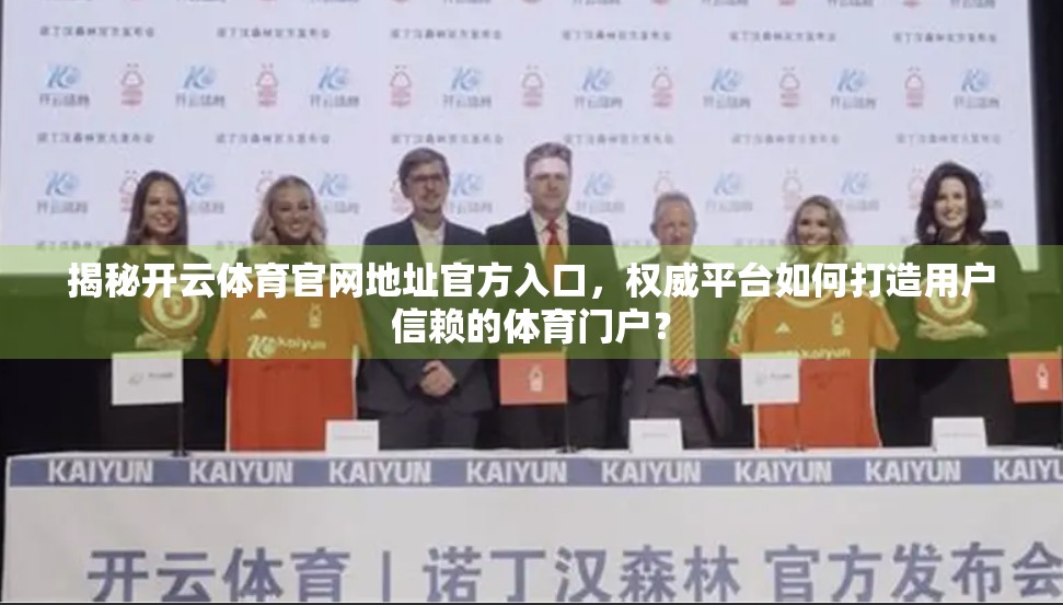 揭秘开云体育官网地址官方入口，权威平台如何打造用户信赖的体育门户？