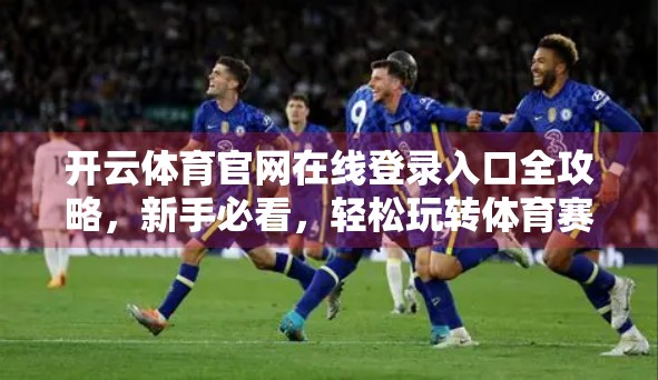 开云体育官网在线登录入口全攻略，新手必看，轻松玩转体育赛事盛宴！