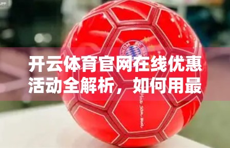 开云体育官网在线优惠活动全解析，如何用最低成本畅享顶级赛事直播？