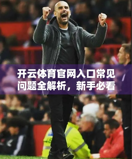 开云体育官网入口常见问题全解析，新手必看的10大疑问解答指南