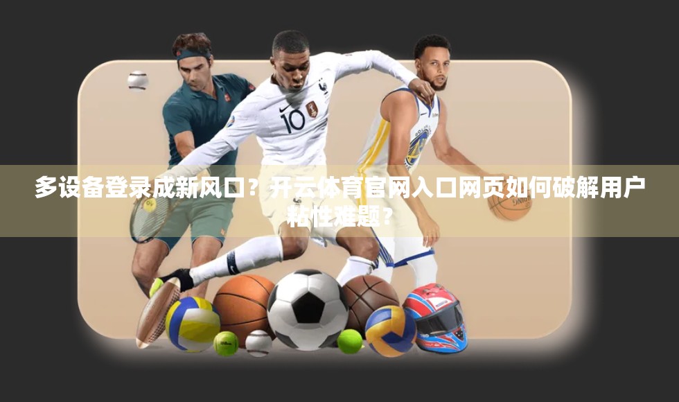多设备登录成新风口？开云体育官网入口网页如何破解用户粘性难题？