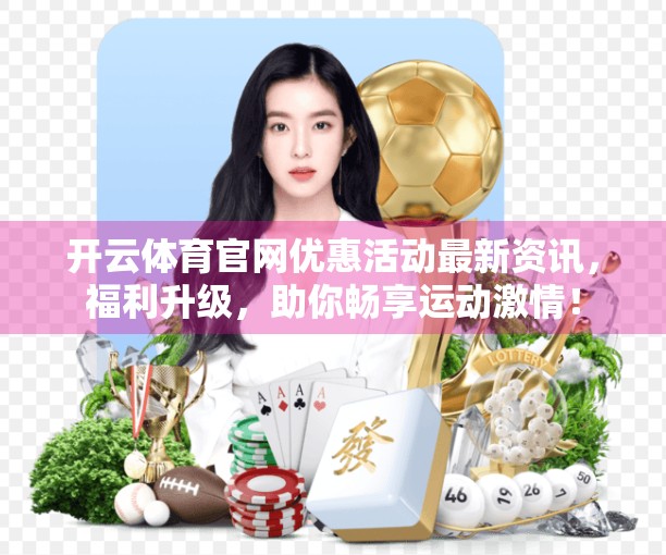 开云体育官网优惠活动最新资讯，福利升级，助你畅享运动激情！