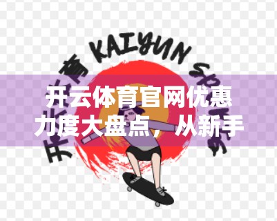 开云体育官网优惠力度大盘点，从新手礼包到老用户专属，这些福利你不可错过！