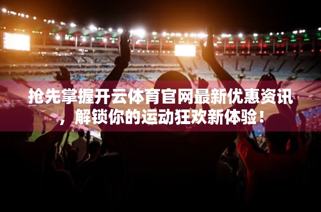 抢先掌握开云体育官网最新优惠资讯，解锁你的运动狂欢新体验！
