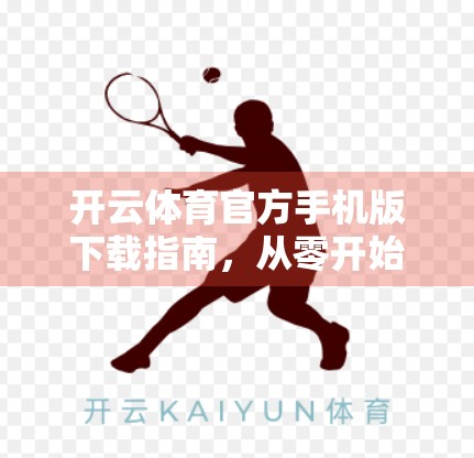 开云体育官方手机版下载指南，从零开始轻松玩转运动新体验！