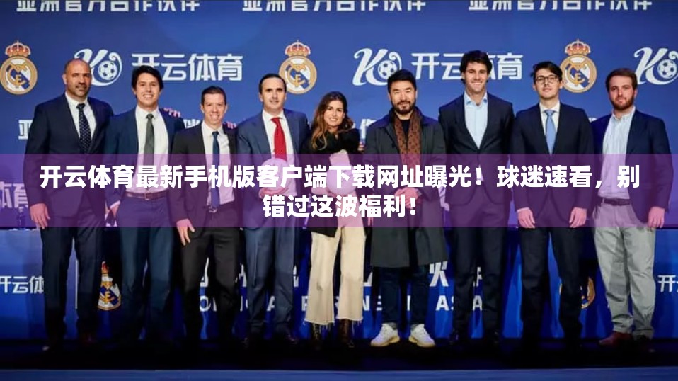 开云体育最新手机版客户端下载网址曝光！球迷速看，别错过这波福利！