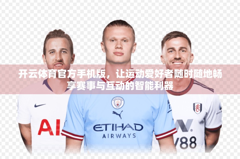 开云体育官方手机版，让运动爱好者随时随地畅享赛事与互动的智能利器