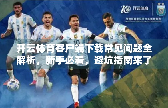 开云体育客户端下载常见问题全解析，新手必看，避坑指南来了！