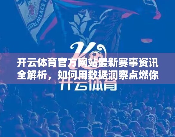 开云体育官方网站最新赛事资讯全解析，如何用数据洞察点燃你的观赛激情？