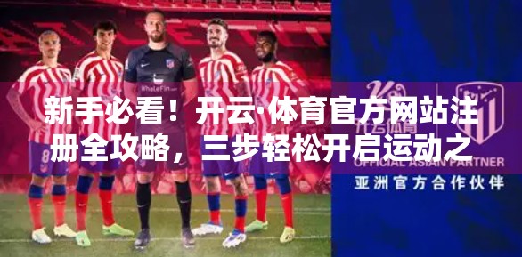 新手必看！开云·体育官方网站注册全攻略，三步轻松开启运动之旅