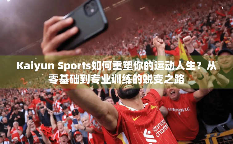 Kaiyun Sports如何重塑你的运动人生？从零基础到专业训练的蜕变之路