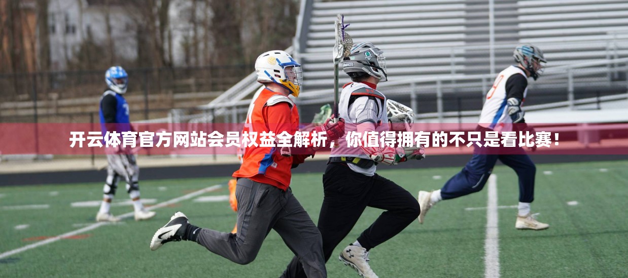 开云体育官方网站会员权益全解析，你值得拥有的不只是看比赛！