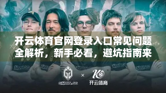 开云体育官网登录入口常见问题全解析，新手必看，避坑指南来了！