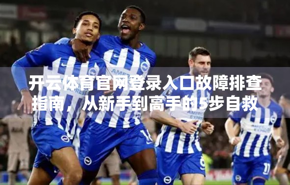 开云体育官网登录入口故障排查指南，从新手到高手的5步自救法